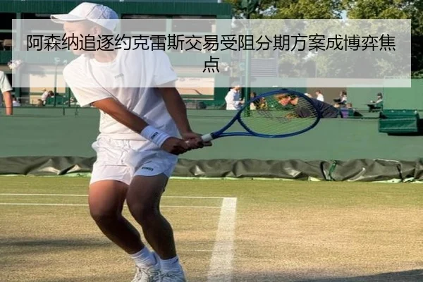 阿森纳追逐约克雷斯交易受阻分期方案成博弈焦点
