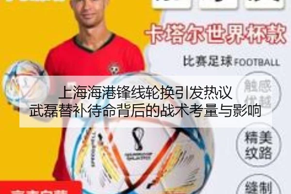 上海海港锋线轮换引发热议 武磊替补待命背后的战术考量与影响（JIUZHOU.COMapp）