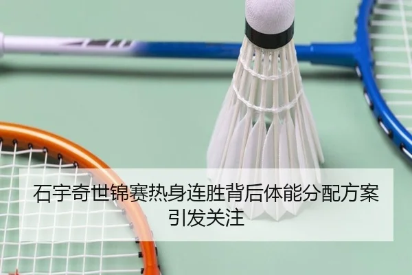 石宇奇世锦赛热身连胜背后体能分配方案引发关注 | JIUZHOU.COMapp
