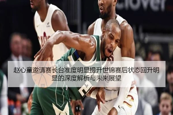 赵心童邀请赛长台准度明显提升世锦赛后状态回升明显的深度解析与未来展望（JIUZHOU.COMapp）