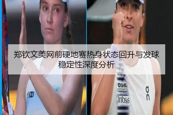 郑钦文美网前硬地赛热身状态回升与发球稳定性深度分析