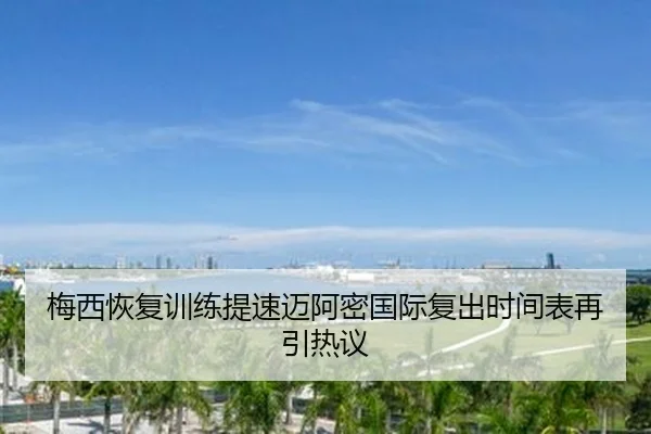梅西恢复训练提速迈阿密国际复出时间表再引热议 - JIUZHOU.COMapp
